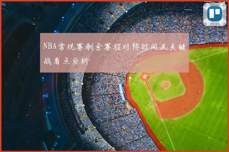 NBA常规赛剩余赛程对阵时间及关键战看点分析