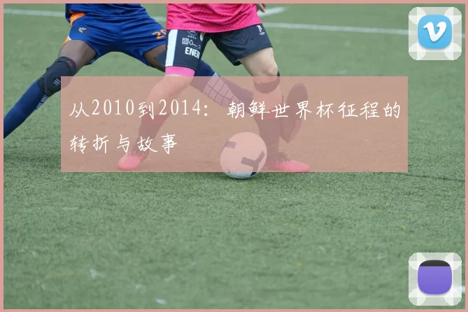 从2010到2014:朝鲜世界杯征程的转折与故事