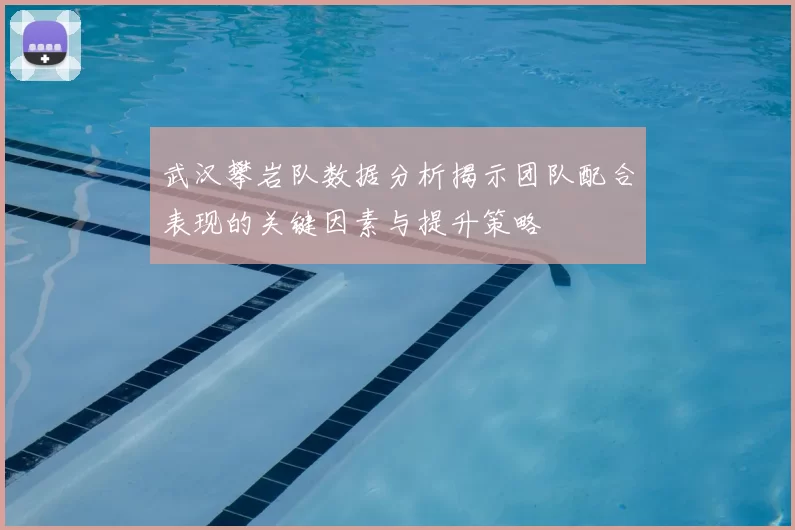 武汉攀岩队数据分析揭示团队配合表现的关键因素与提升策略