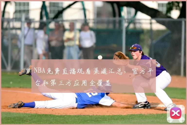 NBA免费直播观看渠道汇总，官方平台和第三方应用全覆盖