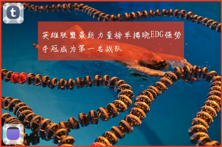 英雄联盟最新力量榜单揭晓EDG强势夺冠成为第一名战队