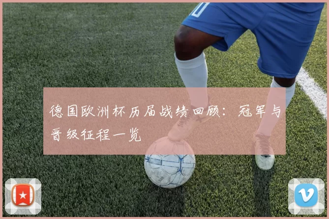 德国欧洲杯历届战绩回顾:冠军与晋级征程一览
