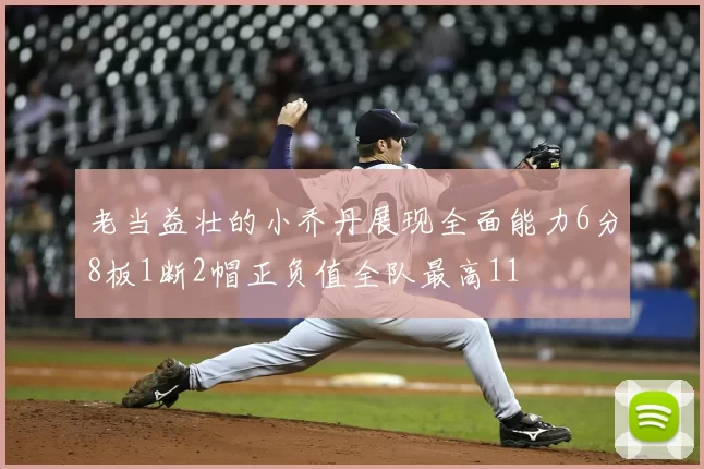 老当益壮的小乔丹展现全面能力6分8板1断2帽正负值全队最高11