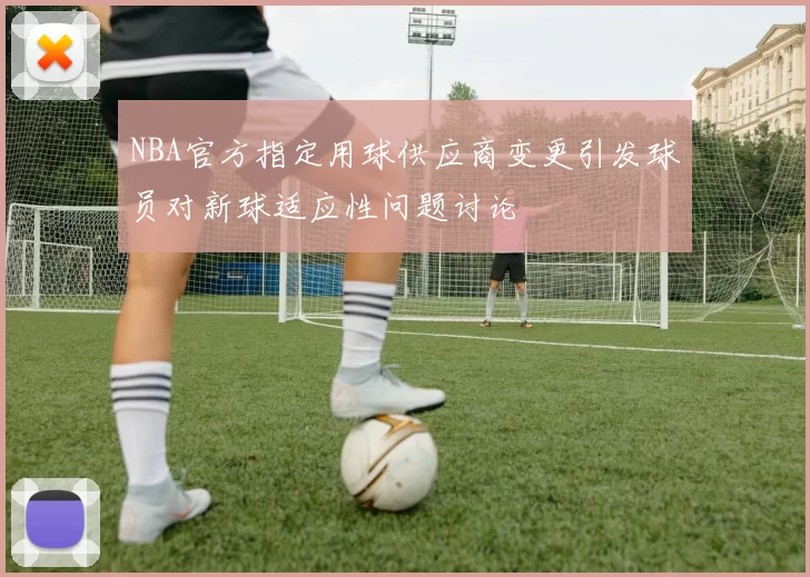 NBA官方指定用球供应商变更引发球员对新球适应性问题讨论