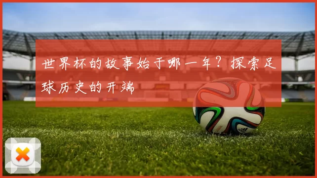 世界杯的故事始于哪一年?探索足球历史的开端