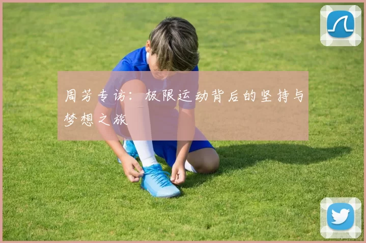 周芳专访：极限运动背后的坚持与梦想之旅