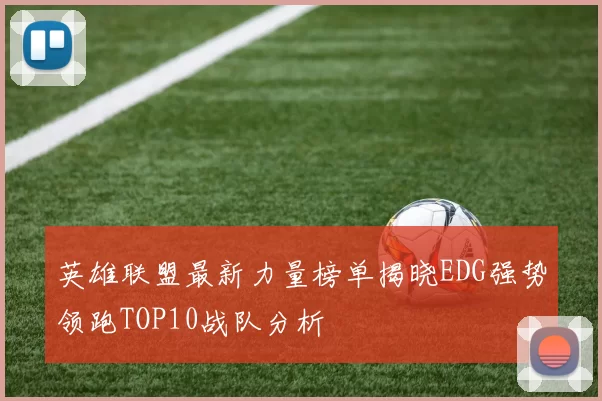 英雄联盟最新力量榜单揭晓EDG强势领跑TOP10战队分析