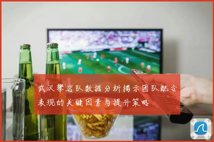 武汉攀岩队数据分析揭示团队配合表现的关键因素与提升策略