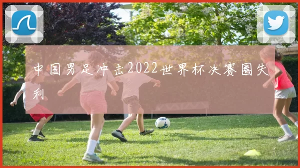 中国男足冲击2022世界杯决赛圈失利