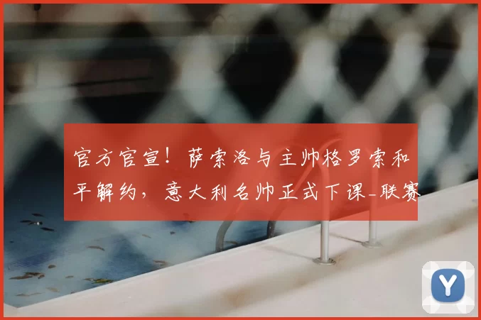 官方官宣!萨索洛与主帅格罗索和平解约,意大利名帅正式下课_联赛_攻防_双方