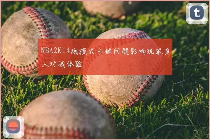 NBA2K14线模式卡顿问题影响玩家多人对战体验