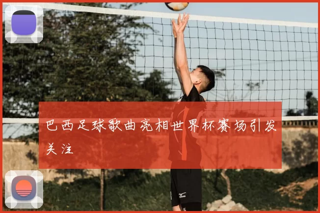 巴西足球歌曲亮相世界杯赛场引发关注
