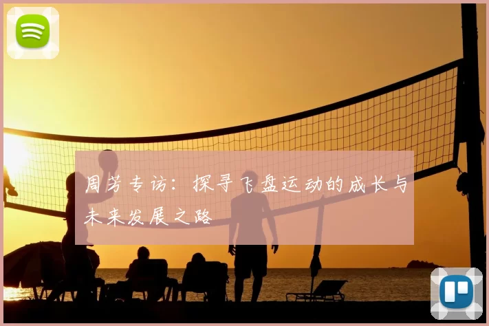 周芳专访:探寻飞盘运动的成长与未来发展之路
