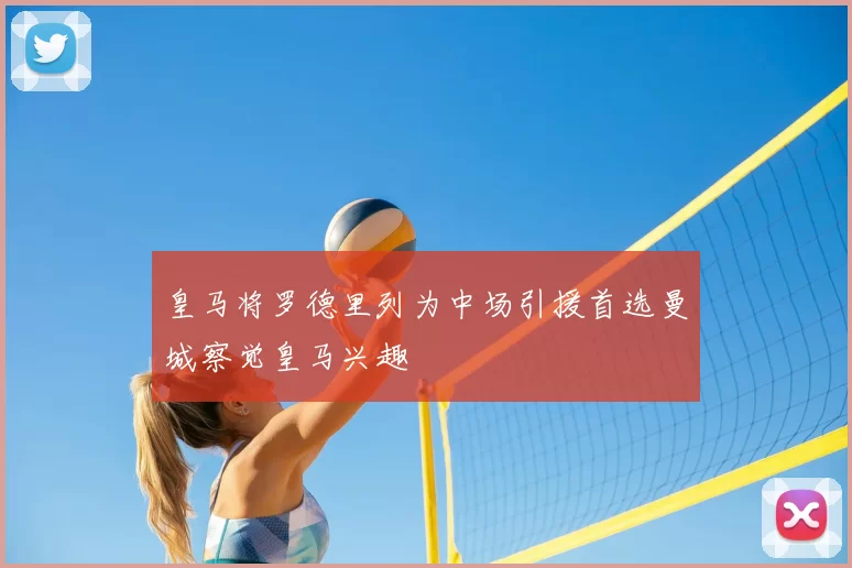 皇马将罗德里列为中场引援首选曼城察觉皇马兴趣