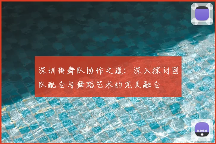 深圳街舞队协作之道：深入探讨团队配合与舞蹈艺术的完美融合