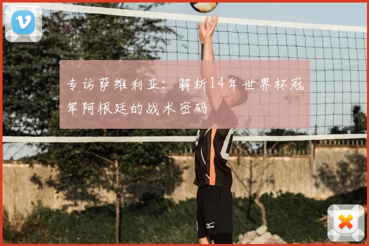 专访萨维利亚：解析14年世界杯冠军阿根廷的战术密码