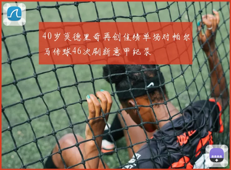 40岁莫德里奇再创佳绩单场对帕尔马传球46次刷新意甲纪录