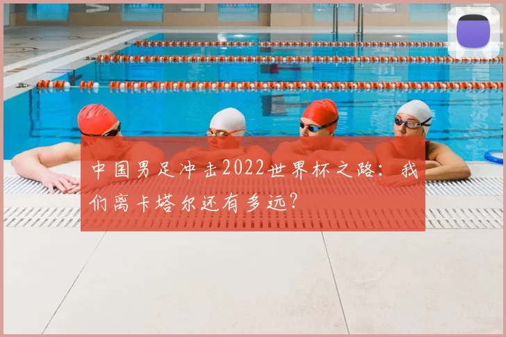 中国男足冲击2022世界杯之路:我们离卡塔尔还有多远?