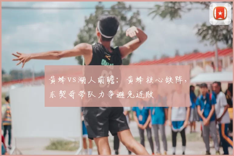 黄蜂vs湖人前瞻:黄蜂核心缺阵,东契奇带队力争避免连败