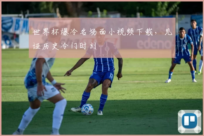 世界杯爆冷名场面小视频下载,见证历史冷门时刻