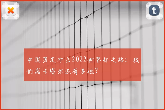 中国男足冲击2022世界杯之路:我们离卡塔尔还有多远?