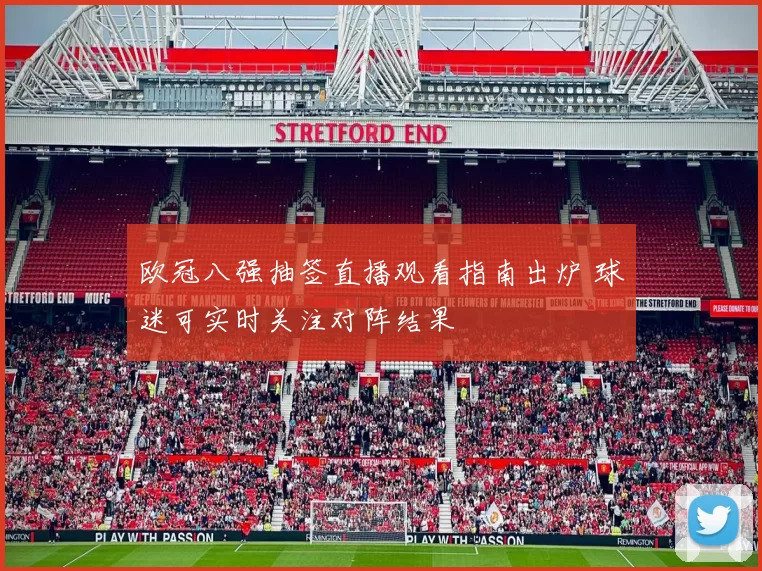 欧冠八强抽签直播观看指南出炉 球迷可实时关注对阵结果