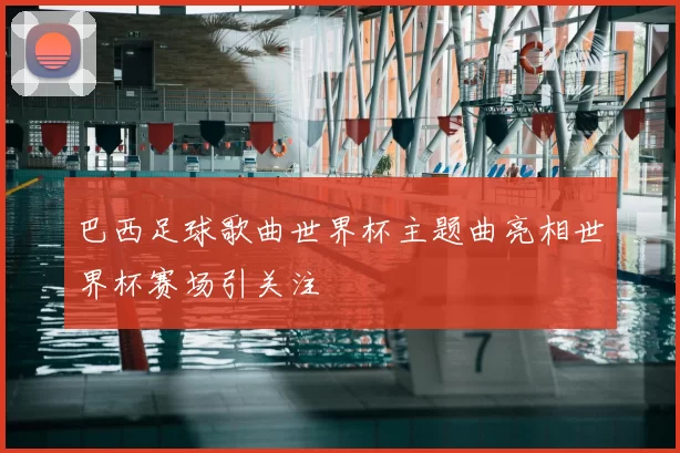 巴西足球歌曲世界杯主题曲亮相世界杯赛场引关注