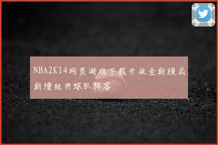 NBA2K14网页游戏下载开放全新模式新增经典球队阵容