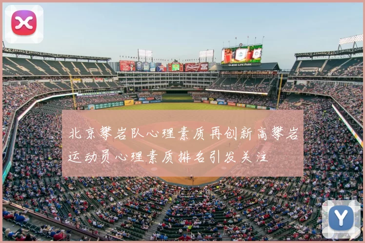北京攀岩队心理素质再创新高攀岩运动员心理素质排名引发关注