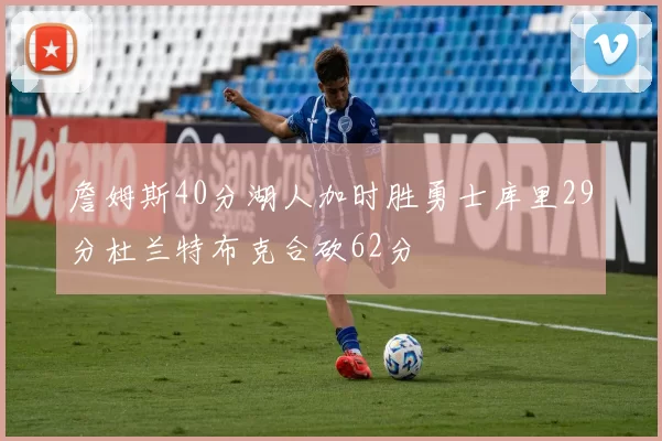 詹姆斯40分湖人加时胜勇士库里29分杜兰特布克合砍62分