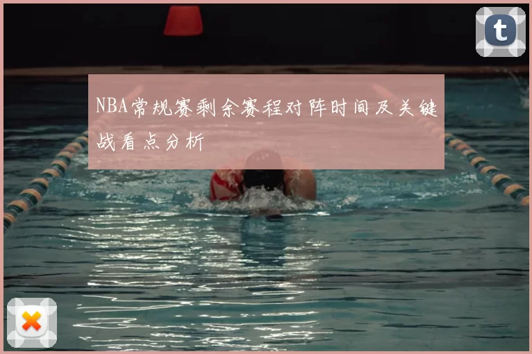 NBA常规赛剩余赛程对阵时间及关键战看点分析