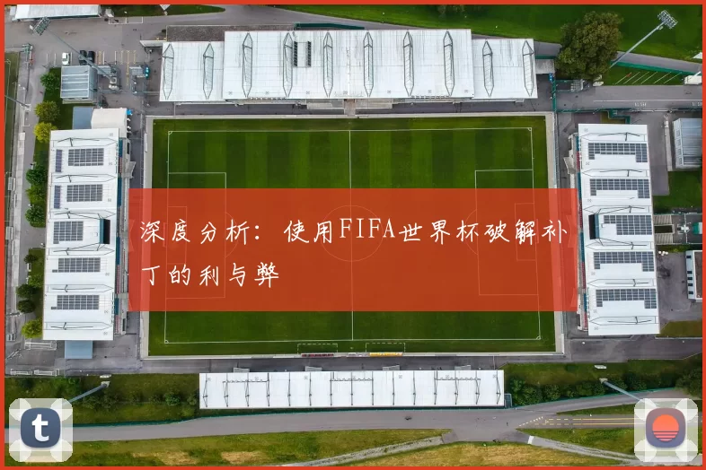 深度分析:使用FIFA世界杯破解补丁的利与弊