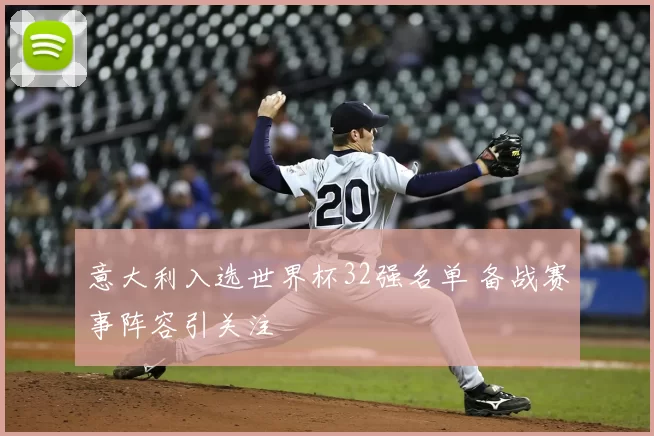 意大利入选世界杯32强名单 备战赛事阵容引关注