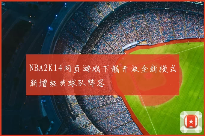 NBA2K14网页游戏下载开放全新模式新增经典球队阵容