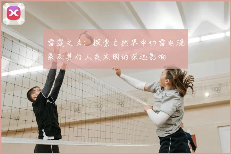 雷霆之力：探索自然界中的雷电现象及其对人类文明的深远影响