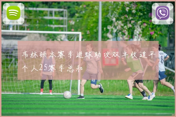 韦林顿本赛季进球助攻双丰收追平个人25赛季总和