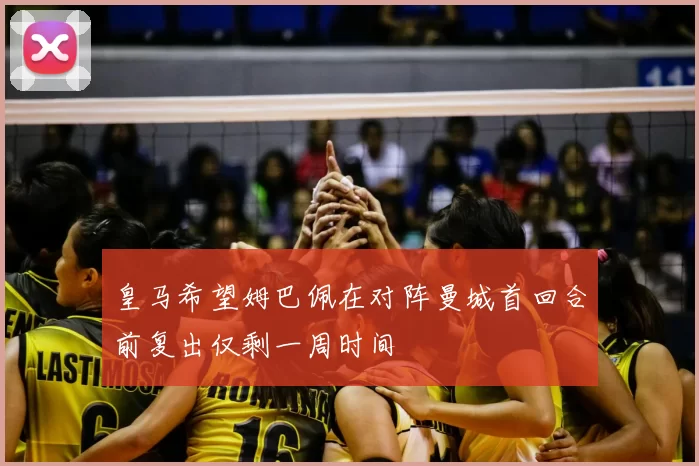 皇马希望姆巴佩在对阵曼城首回合前复出仅剩一周时间