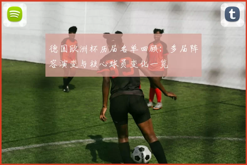 德国欧洲杯历届名单回顾：多届阵容演变与核心球员变化一览