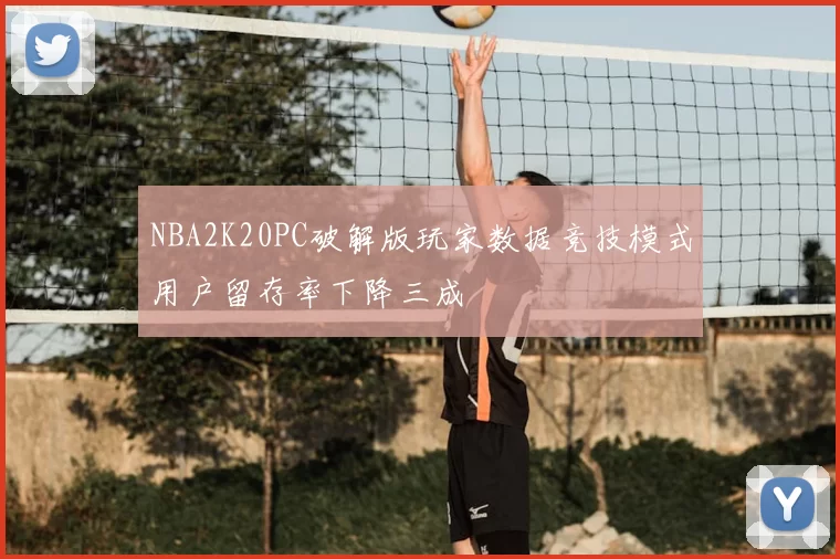 NBA2K20PC破解版玩家数据竞技模式用户留存率下降三成