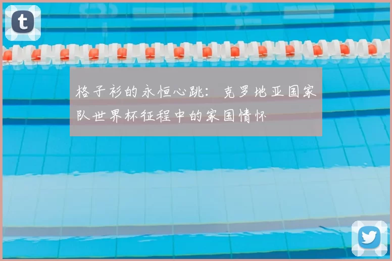 格子衫的永恒心跳:克罗地亚国家队世界杯征程中的家国情怀